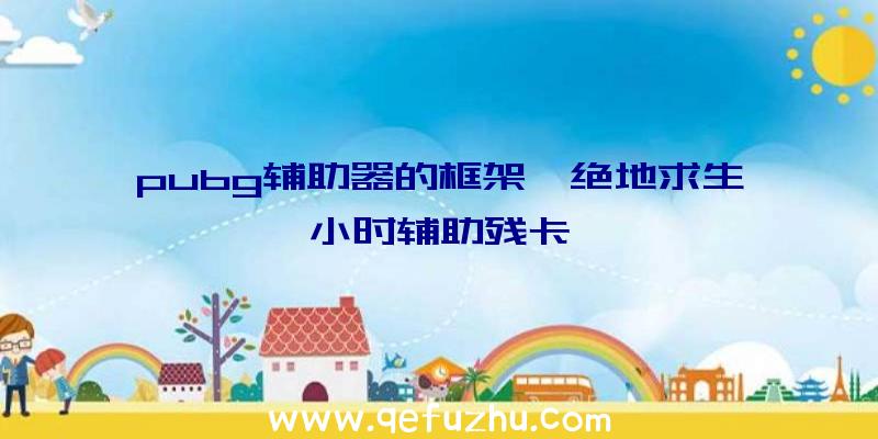 pubg辅助器的框架、绝地求生小时辅助残卡