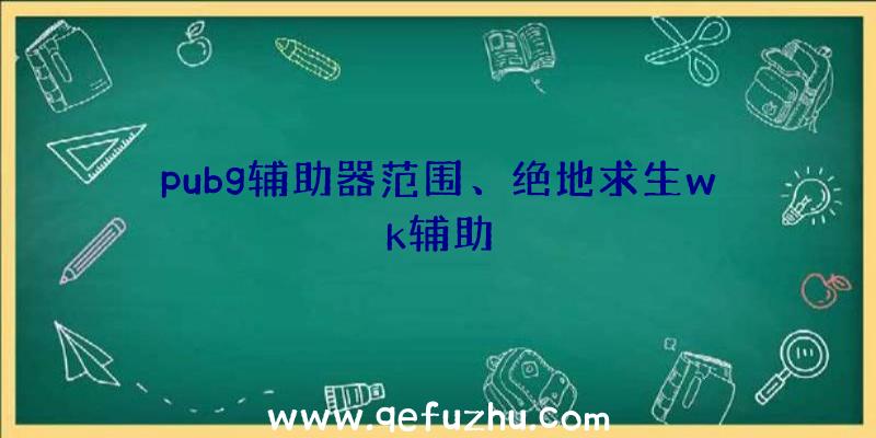 pubg辅助器范围、绝地求生wk辅助