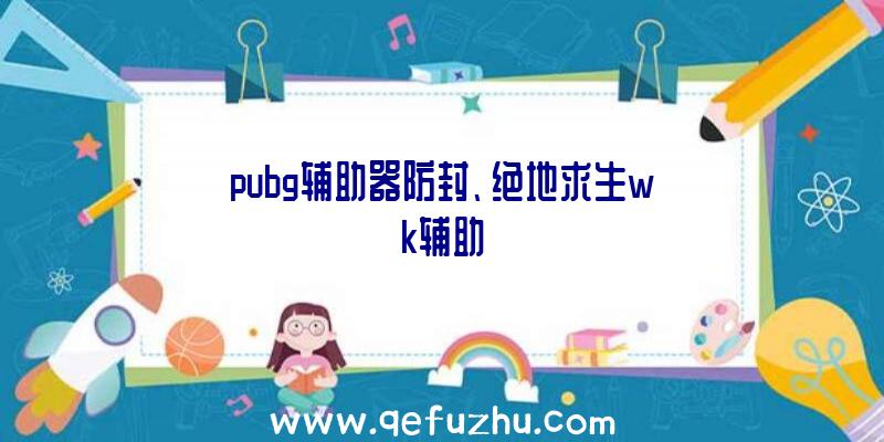 pubg辅助器防封、绝地求生wk辅助