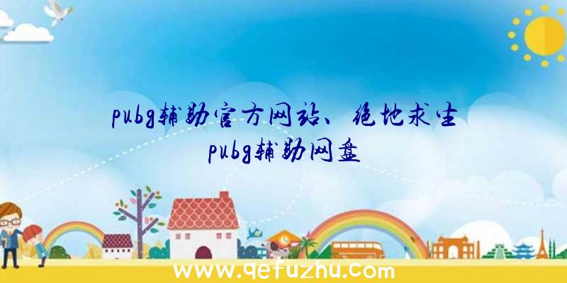 pubg辅助官方网站、绝地求生pubg辅助网盘