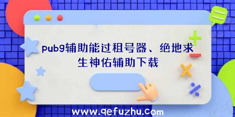 pubg辅助能过租号器、绝地求生神佑辅助下载