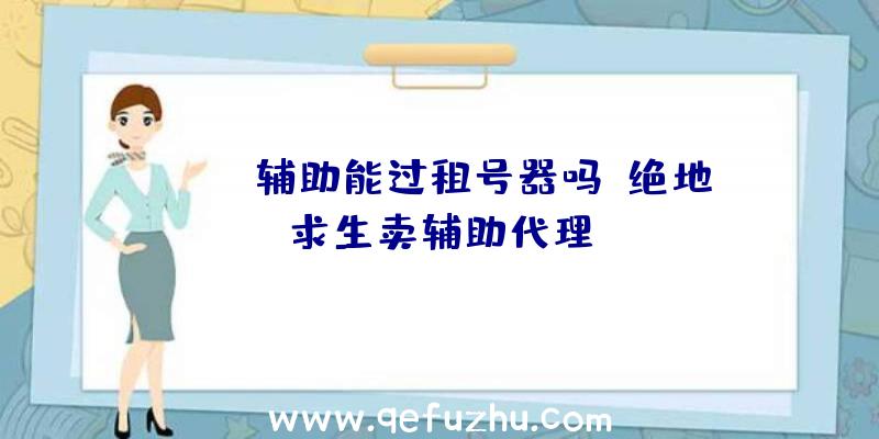 pubg辅助能过租号器吗、绝地求生卖辅助代理