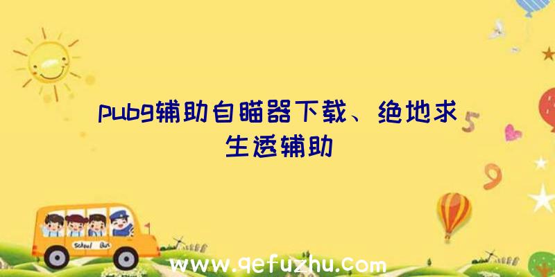 pubg辅助自瞄器下载、绝地求生透辅助