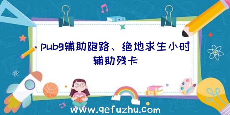 pubg辅助跑路、绝地求生小时辅助残卡