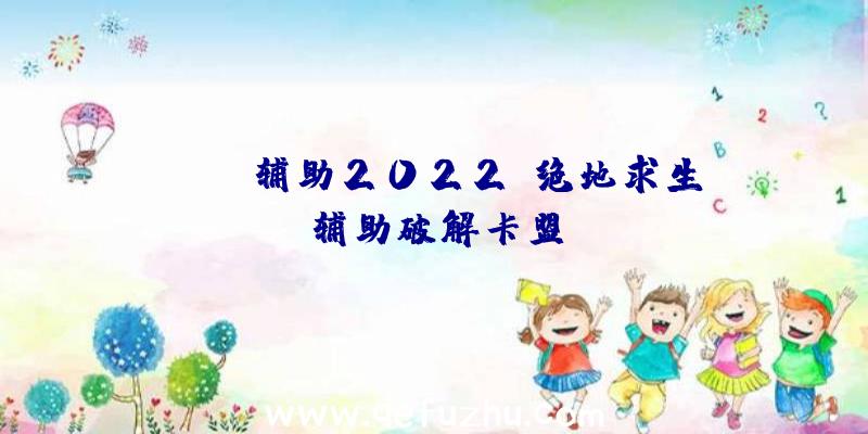 pubg辅助2022、绝地求生辅助破解卡盟