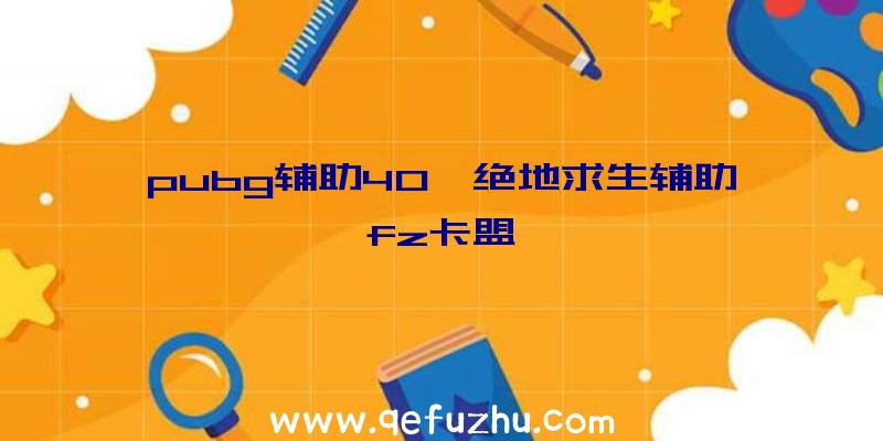 pubg辅助40、绝地求生辅助fz卡盟