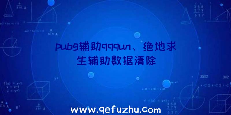 pubg辅助qqqun、绝地求生辅助数据清除