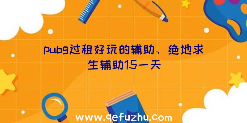 pubg过租好玩的辅助、绝地求生辅助15一天