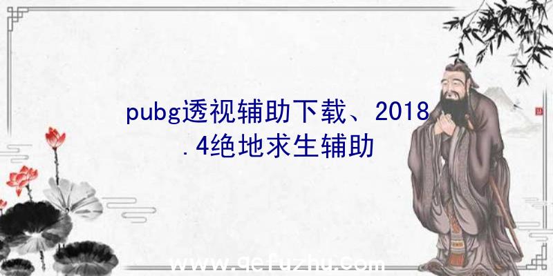 pubg透视辅助下载、2018.4绝地求生辅助