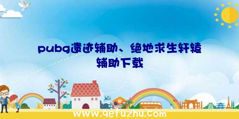 pubg遗迹辅助、绝地求生轩辕辅助下载