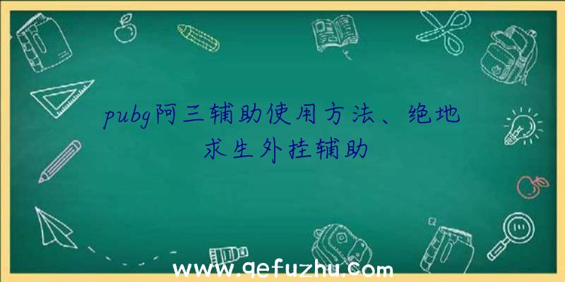 pubg阿三辅助使用方法、绝地求生外挂辅助