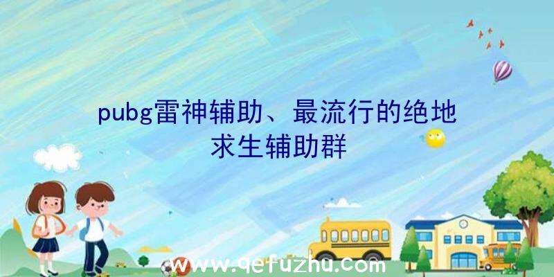 pubg雷神辅助、最流行的绝地求生辅助群