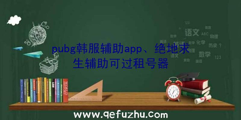 pubg韩服辅助app、绝地求生辅助可过租号器