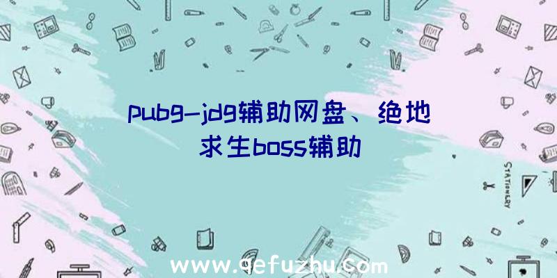 pubg-jdg辅助网盘、绝地求生boss辅助