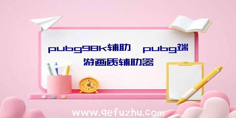 pubg98k辅助、pubg端游画质辅助器