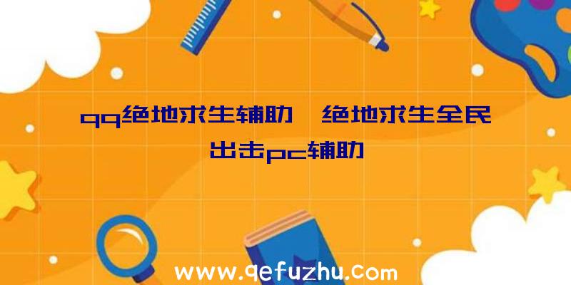 qq绝地求生辅助、绝地求生全民出击pc辅助