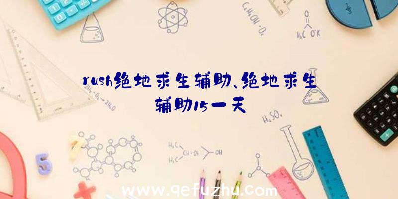 rush绝地求生辅助、绝地求生辅助15一天
