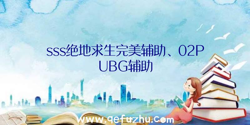 sss绝地求生完美辅助、02PUBG辅助