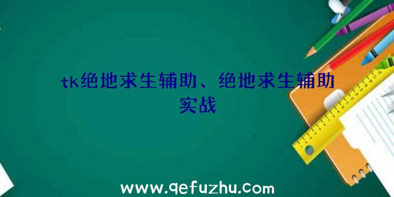 tk绝地求生辅助、绝地求生辅助实战