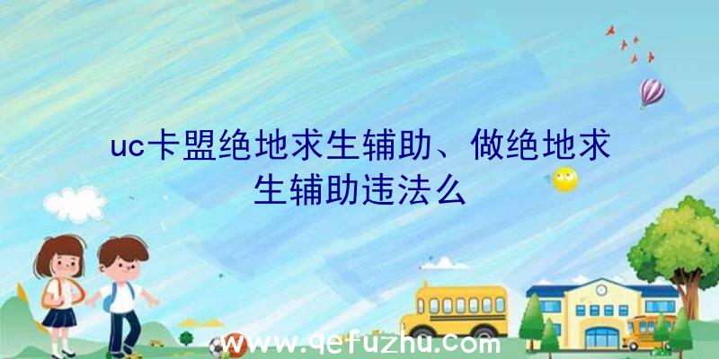 uc卡盟绝地求生辅助、做绝地求生辅助违法么