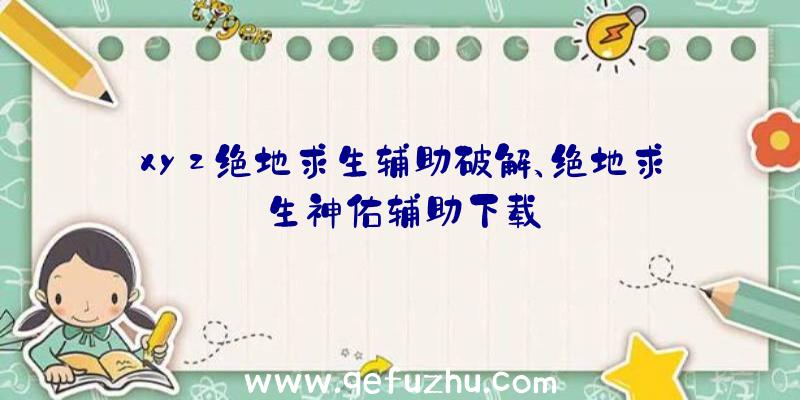 xyz绝地求生辅助破解、绝地求生神佑辅助下载