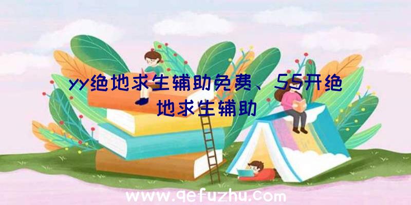 yy绝地求生辅助免费、55开绝地求生辅助