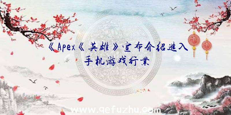 《Apex《英雄》宣布介绍进入手机游戏行业