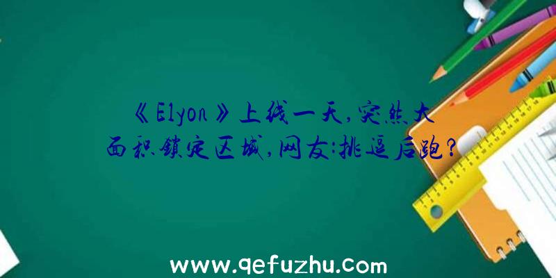 《Elyon》上线一天,突然大面积锁定区域,网友:挑逗后跑？