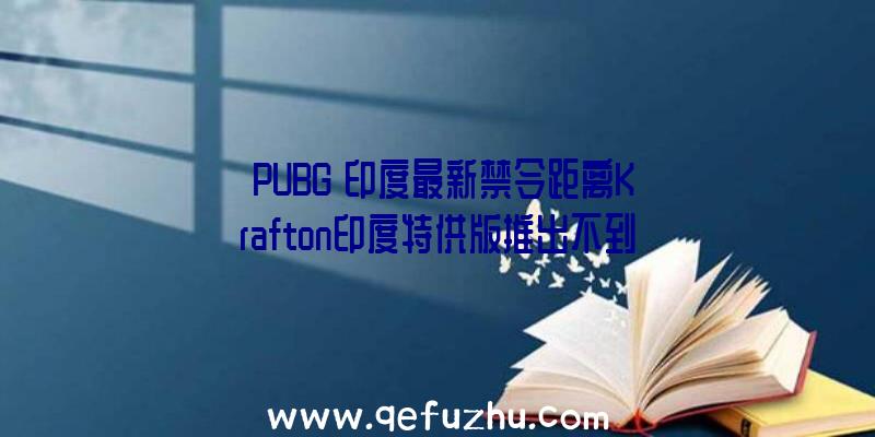 《PUBG》印度最新禁令距离Krafton印度特供版推出不到