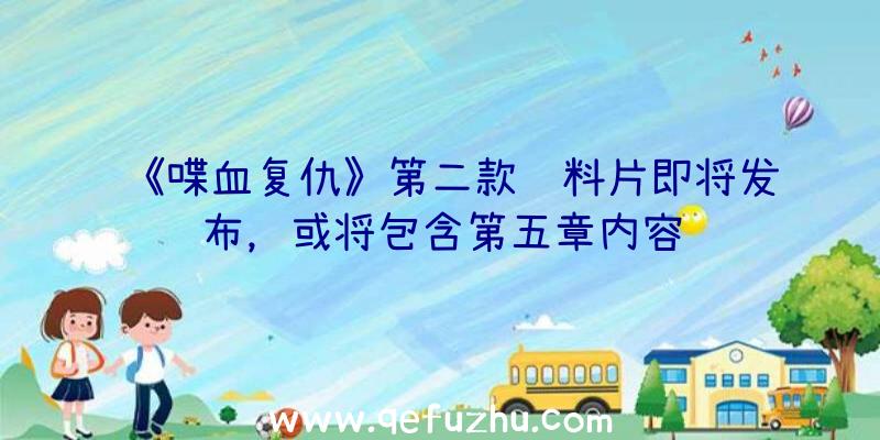 《喋血复仇》第二款资料片即将发布，或将包含第五章内容