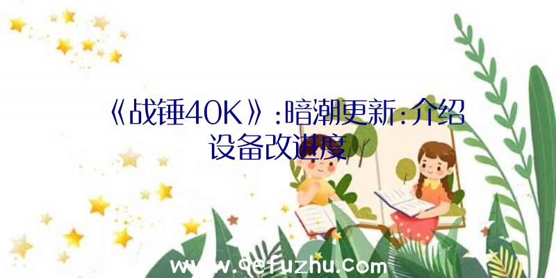 《战锤40K》:暗潮更新:介绍设备改进度