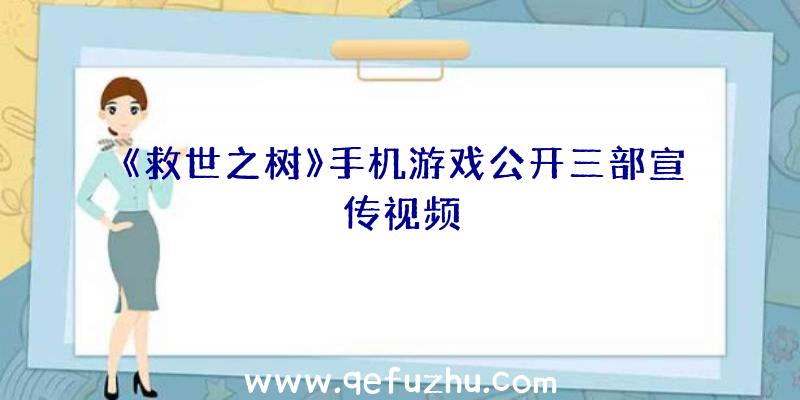 《救世之树》手机游戏公开三部宣传视频