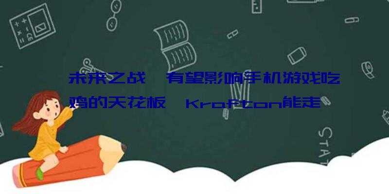 《未来之战》有望影响手机游戏吃鸡的天花板,Krafton能走