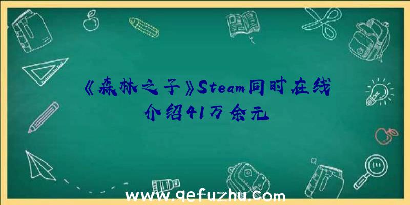 《森林之子》Steam同时在线介绍41万余元