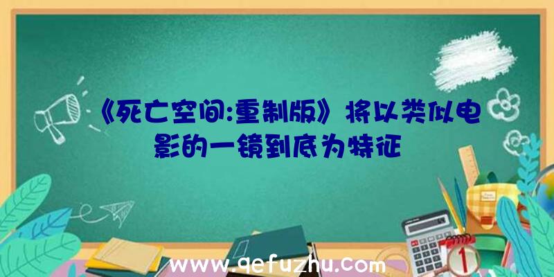 《死亡空间:重制版》将以类似电影的一镜到底为特征