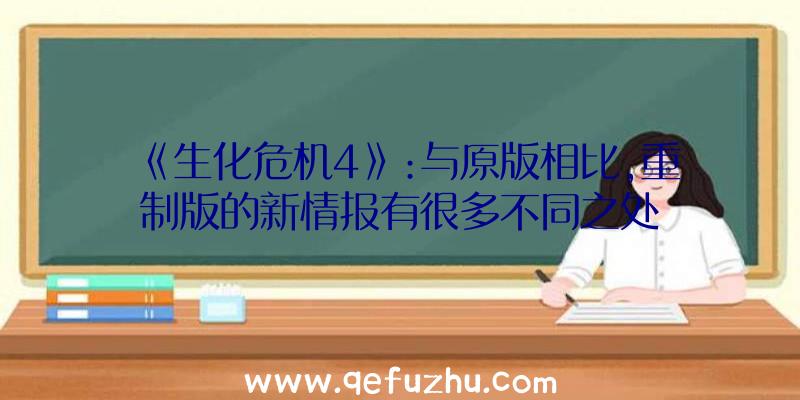 《生化危机4》:与原版相比,重制版的新情报有很多不同之处