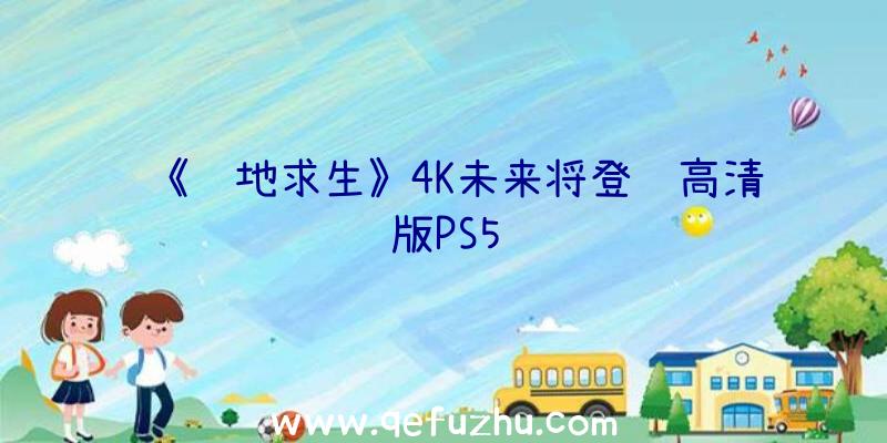 《绝地求生》4K未来将登陆高清版PS5