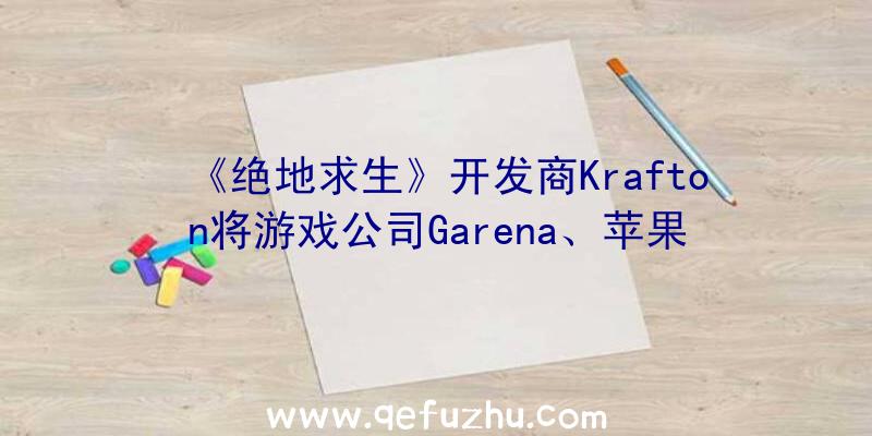 《绝地求生》开发商Krafton将游戏公司Garena、苹果