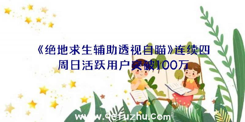 《绝地求生辅助透视自瞄》连续四周日活跃用户突破100万