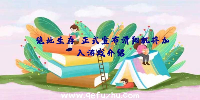 《绝地生存》正式宣布滑翔机将加入游戏介绍