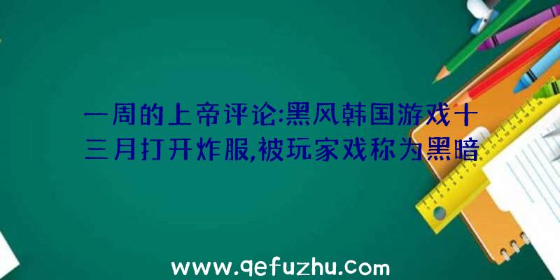 一周的上帝评论:黑风韩国游戏十三月打开炸服,被玩家戏称为黑暗