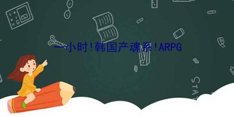 一小时!韩国产魂系!ARPG