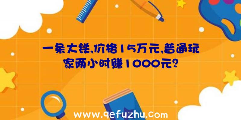 一条大铁,价格15万元,普通玩家两小时赚1000元？