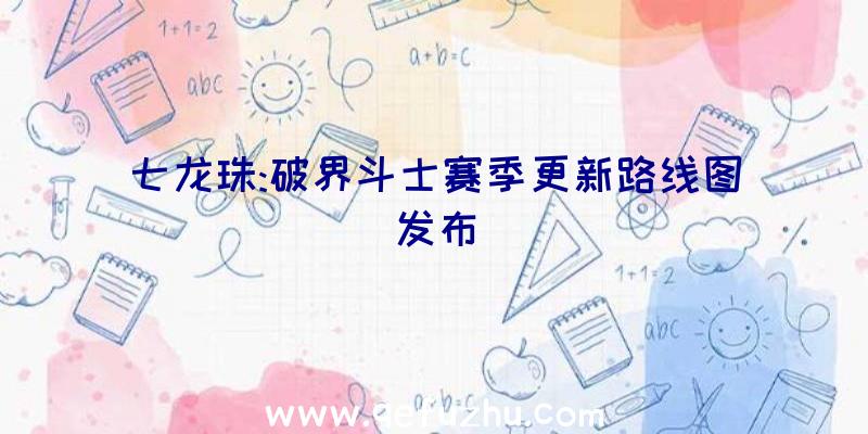 七龙珠:破界斗士赛季更新路线图发布