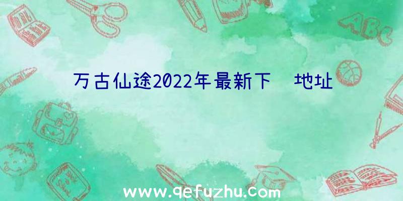 万古仙途2022年最新下载地址