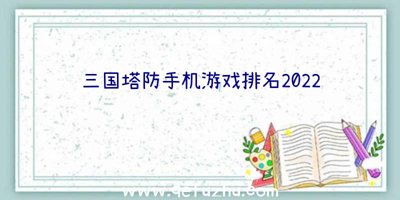 三国塔防手机游戏排名2022