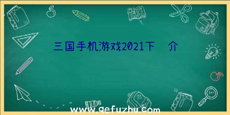 三国手机游戏2021下载介绍