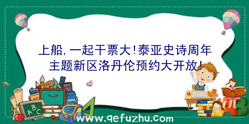 上船,一起干票大!泰亚史诗周年主题新区洛丹伦预约大开放!