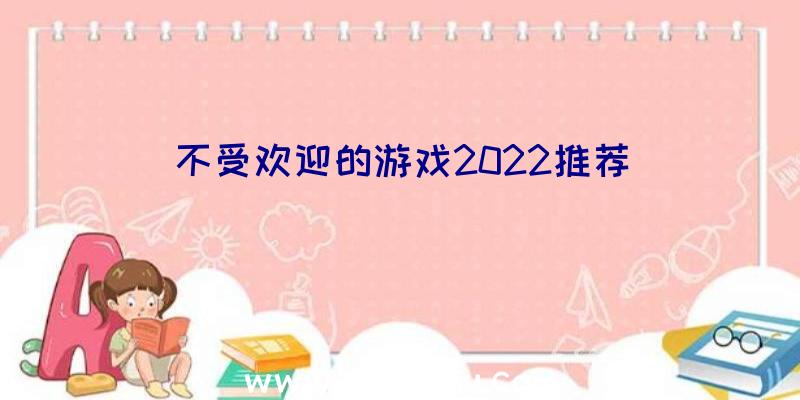 不受欢迎的游戏2022推荐