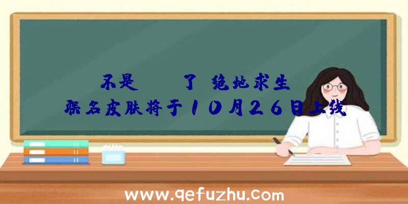 不是Scar了！绝地求生BOB联名皮肤将于10月26日上线